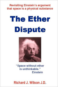 Title: The Ether Dispute: Revisiting Einstein's argument that space is a physical substance, Author: Richard J Wilson J D