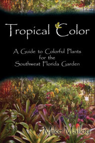 Title: Tropical Color: A Guide to Colorful Plants for the Southwest Florida Garden, Author: Mike Malloy