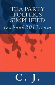 Title: Tea Party Politics Simplified: teabook2012.com, Author: J