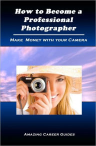 Title: How to Become a Professional Photographer, Author: Amazing Career Guides