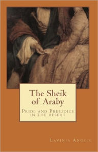 Title: The Sheik of Araby: Pride and Prejudice in the Desert, Author: Lavinia Angell