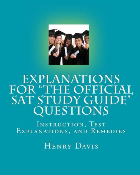 Explanations for "The Official SAT Study Guide" Questions: Detailed Explanations for the Answers for Every Question