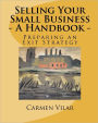 Selling Your Small Business - A Handbook -: Preparing an Exit Strategy