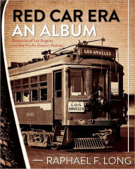 Title: Red Car Era An Album: Memories of Los Angeles and the Pacific Electric Railway, Author: Raphael F Long