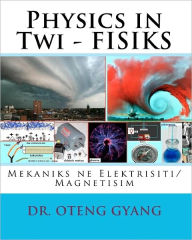 Title: Physics in Twi - FISIKS: Mekaniks ne Elektrisiti/Magnetisim, Author: Oteng Gyang