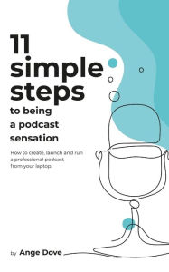 Title: 11 Simple Steps to Being a Podcast Sensation: How to create, launch and run a professional podcast from your laptop, Author: Ange Dove