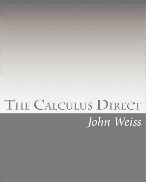 The Calculus Direct: An intuitively Obvious Approach to a Basic Understanding of the Calculus for the Casual Observer