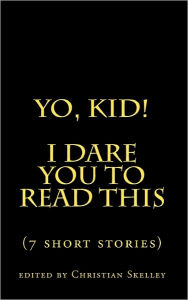 Title: Yo, Kid! I DARE You to Read This: 7 Short Stories, Author: Edited By Christian Skelley