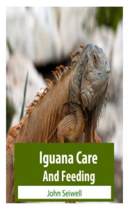 Title: Iguana Care And Feeding, Author: John L Seiwell