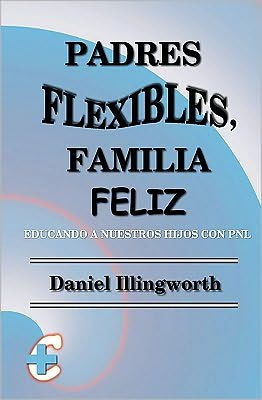 Padres Flexibles, Familia Feliz: Educando a nuestros hijos con PNL