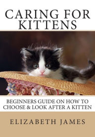 Title: Caring for Kittens: Beginners Guide on How to look after a Kitten, Author: Elizabeth James