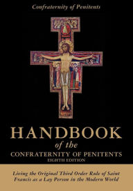 Title: Handbook of the Confraternity of Penitents: Living the Original Third Order Rule of Saint Francis as a Lay Person in the Modern World, Author: Confraternity of Penitents