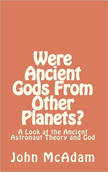 Were Ancient Gods From Other Planets?: My thoughts on the Ancient Astronaut Theory and God