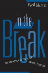 Title: In the Break: The Aesthetics of the Black Radical Tradition, Author: Fred Moten