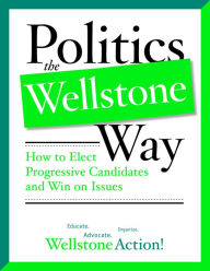 Title: Politics the Wellstone Way: How to Elect Progressive Candidates and Win on Issues, Author: Wellstone Action Wellstone Action Wellstone Action Wellstone Action