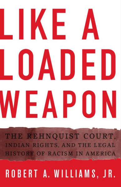 Like a Loaded Weapon: The Rehnquist Court, Indian Rights, and the Legal History of Racism in America