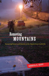 Title: Removing Mountains: Extracting Nature and Identity in the Appalachian Coalfields, Author: Rebecca R. Scott