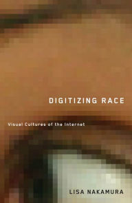 Title: Digitizing Race: Visual Cultures of the Internet, Author: Lisa Nakamura