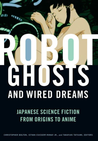 Robot Ghosts and Wired Dreams: Japanese Science Fiction from Origins to Anime