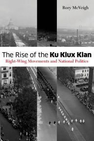 Title: The Rise of the Ku Klux Klan: Right-Wing Movements and National Politics, Author: Rory McVeigh