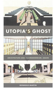 Title: Utopia's Ghost: Architecture and Postmodernism, Again, Author: Reinhold Martin