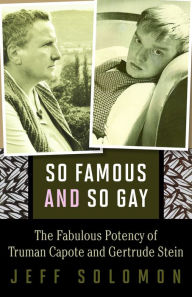 Title: So Famous and So Gay: The Fabulous Potency of Truman Capote and Gertrude Stein, Author: Jeff Solomon