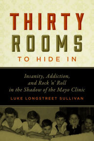 Title: Thirty Rooms to Hide In: Insanity, Addiction, and Rock 'n' Roll in the Shadow of the Mayo Clinic, Author: Luke Longstreet Sullivan