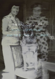 Title: The Nazi Perpetrator: Postwar German Art and the Politics of the Right, Author: Paul B. Jaskot
