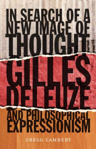 Title: In Search of a New Image of Thought: Gilles Deleuze and Philosophical Expressionism, Author: Gregg Lambert
