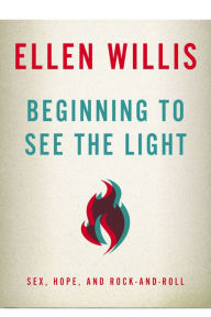 Title: Beginning to See the Light: Sex, Hope, and Rock-and-Roll, Author: Ellen Willis