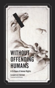 Title: Without Offending Humans: A Critique of Animal Rights, Author: Élisabeth de Fontenay