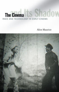 Title: The Cinema and Its Shadow: Race and Technology in Early Cinema, Author: Alice Maurice