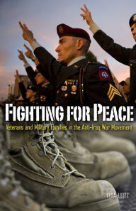 Title: Fighting for Peace: Veterans and Military Families in the Anti-Iraq War Movement, Author: Lisa Leitz