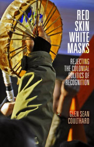 Title: Red Skin, White Masks: Rejecting the Colonial Politics of Recognition, Author: Glen Sean Coulthard