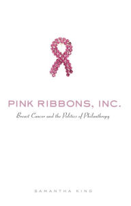 Title: Pink Ribbons, Inc.: Breast Cancer and the Politics of Philanthropy, Author: Samantha King