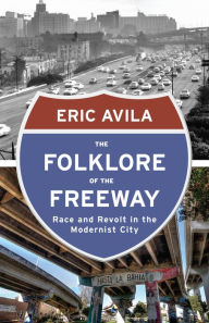 Title: The Folklore of the Freeway: Race and Revolt in the Modernist City, Author: Eric Avila