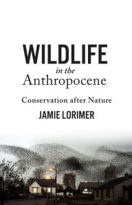 Title: Wildlife in the Anthropocene: Conservation after Nature, Author: Jamie Lorimer