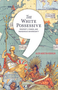 Title: The White Possessive: Property, Power, and Indigenous Sovereignty, Author: Aileen Moreton-Robinson