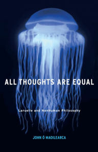 Title: All Thoughts Are Equal: Laruelle and Nonhuman Philosophy, Author: John Ó Maoilearca