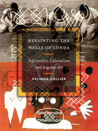 Title: Repainting the Walls of Lunda: Information Colonialism and Angolan Art, Author: Delinda Collier