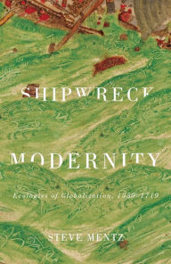 Title: Shipwreck Modernity: Ecologies of Globalization, 1550-1719, Author: Steve Mentz