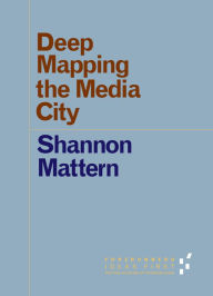 Title: Deep Mapping the Media City, Author: Shannon Mattern