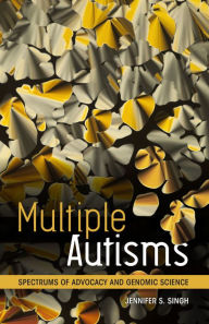 Title: Multiple Autisms: Spectrums of Advocacy and Genomic Science, Author: Jennifer S. Singh
