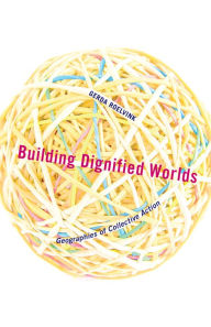 Title: Building Dignified Worlds: Geographies of Collective Action, Author: Gerda Roelvink