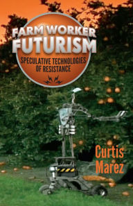 Title: Farm Worker Futurism: Speculative Technologies of Resistance, Author: Curtis Marez