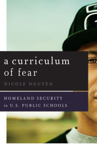 Title: A Curriculum of Fear: Homeland Security in U.S. Public Schools, Author: Nicole Nguyen