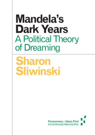 Title: Mandela's Dark Years: A Political Theory of Dreaming, Author: Sharon Sliwinski