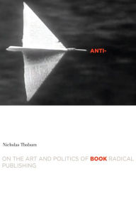 Title: Anti-Book: On the Art and Politics of Radical Publishing, Author: Nicholas Thoburn