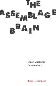 Title: The Assemblage Brain: Sense Making in Neuroculture, Author: Tony D. Sampson