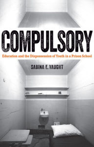 Title: Compulsory: Education and the Dispossession of Youth in a Prison School, Author: Sabina E. Vaught